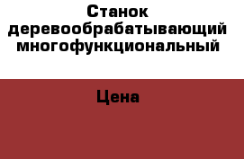 Станок деревообрабатывающий многофункциональный › Цена ­ 11 920 - Приморский край, Владивосток г. Бизнес » Оборудование   . Приморский край,Владивосток г.